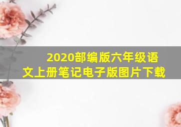 2020部编版六年级语文上册笔记电子版图片下载