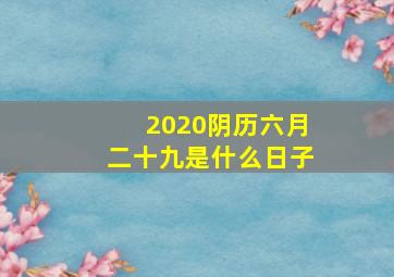 2020阴历六月二十九是什么日子