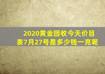 2020黄金回收今天价目表7月27号是多少钱一克呢