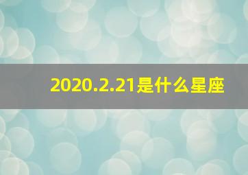 2020.2.21是什么星座