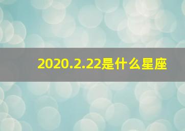 2020.2.22是什么星座