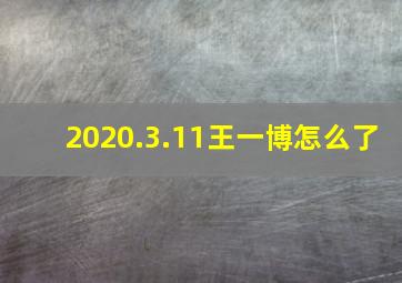 2020.3.11王一博怎么了