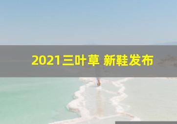 2021三叶草 新鞋发布