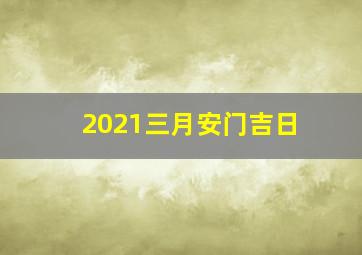 2021三月安门吉日