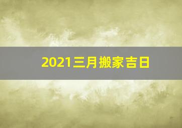 2021三月搬家吉日