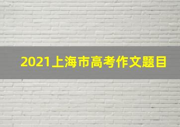 2021上海市高考作文题目