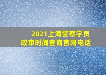 2021上海警察学员政审时间查询官网电话