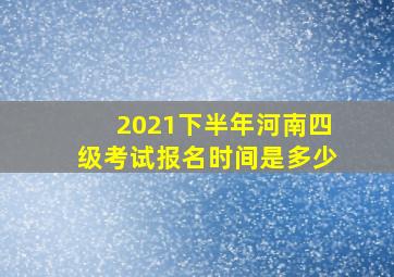 2021下半年河南四级考试报名时间是多少