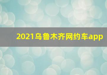 2021乌鲁木齐网约车app