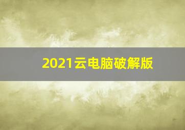 2021云电脑破解版