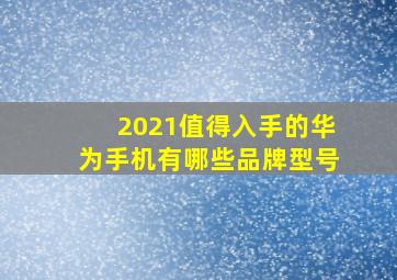 2021值得入手的华为手机有哪些品牌型号