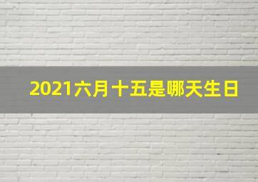 2021六月十五是哪天生日