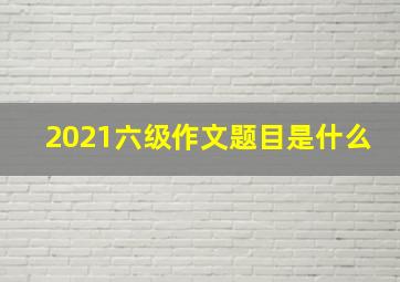 2021六级作文题目是什么