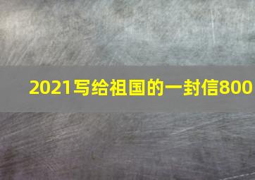 2021写给祖国的一封信800