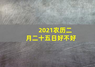 2021农历二月二十五日好不好