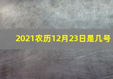 2021农历12月23日是几号