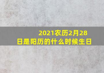 2021农历2月28日是阳历的什么时候生日