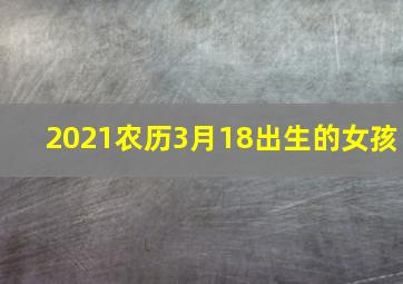 2021农历3月18出生的女孩