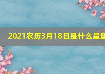 2021农历3月18日是什么星座