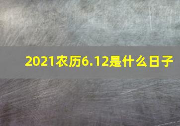 2021农历6.12是什么日子