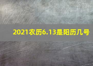 2021农历6.13是阳历几号