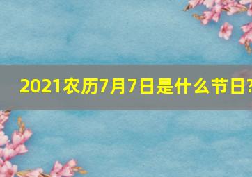 2021农历7月7日是什么节日?