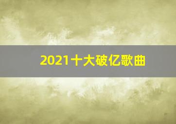 2021十大破亿歌曲