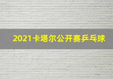 2021卡塔尔公开赛乒乓球