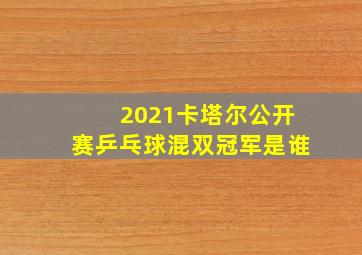 2021卡塔尔公开赛乒乓球混双冠军是谁