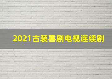 2021古装喜剧电视连续剧