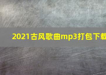 2021古风歌曲mp3打包下载