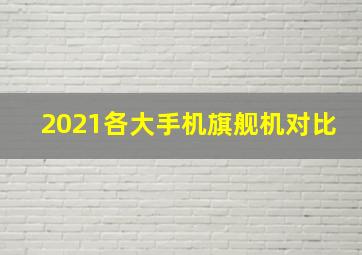 2021各大手机旗舰机对比