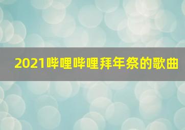 2021哔哩哔哩拜年祭的歌曲