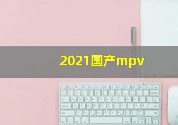 2021国产mpv