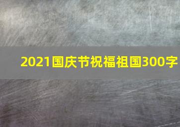 2021国庆节祝福祖国300字