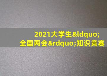 2021大学生“全国两会”知识竞赛