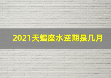 2021天蝎座水逆期是几月