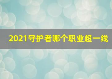 2021守护者哪个职业超一线