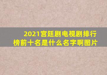 2021宫廷剧电视剧排行榜前十名是什么名字啊图片