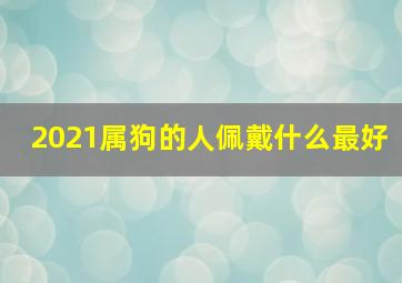 2021属狗的人佩戴什么最好