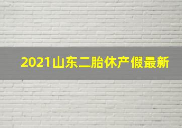 2021山东二胎休产假最新