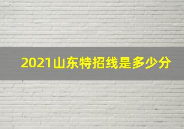 2021山东特招线是多少分