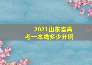 2021山东省高考一本线多少分啊