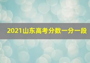 2021山东高考分数一分一段