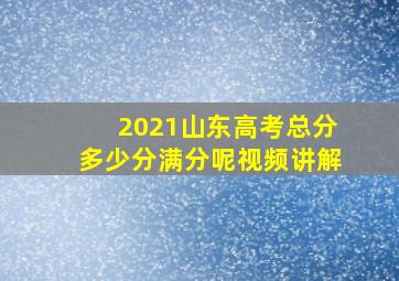 2021山东高考总分多少分满分呢视频讲解