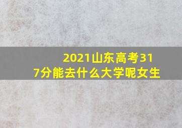 2021山东高考317分能去什么大学呢女生