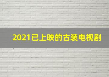 2021已上映的古装电视剧