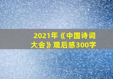 2021年《中国诗词大会》观后感300字