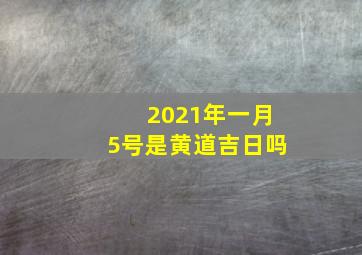 2021年一月5号是黄道吉日吗