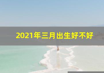 2021年三月出生好不好